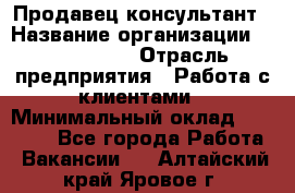 Продавец-консультант › Название организации ­ ProffLine › Отрасль предприятия ­ Работа с клиентами › Минимальный оклад ­ 23 000 - Все города Работа » Вакансии   . Алтайский край,Яровое г.